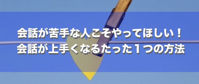 会話が苦手な人こそやってほしい 会話が上手くなる方法と３つの勘違い