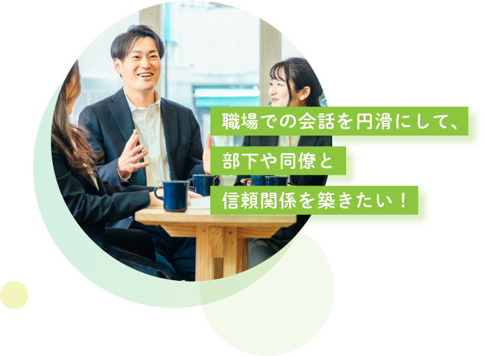 職場での会話を円滑にして、部下や同僚と信頼関係を築きたい！